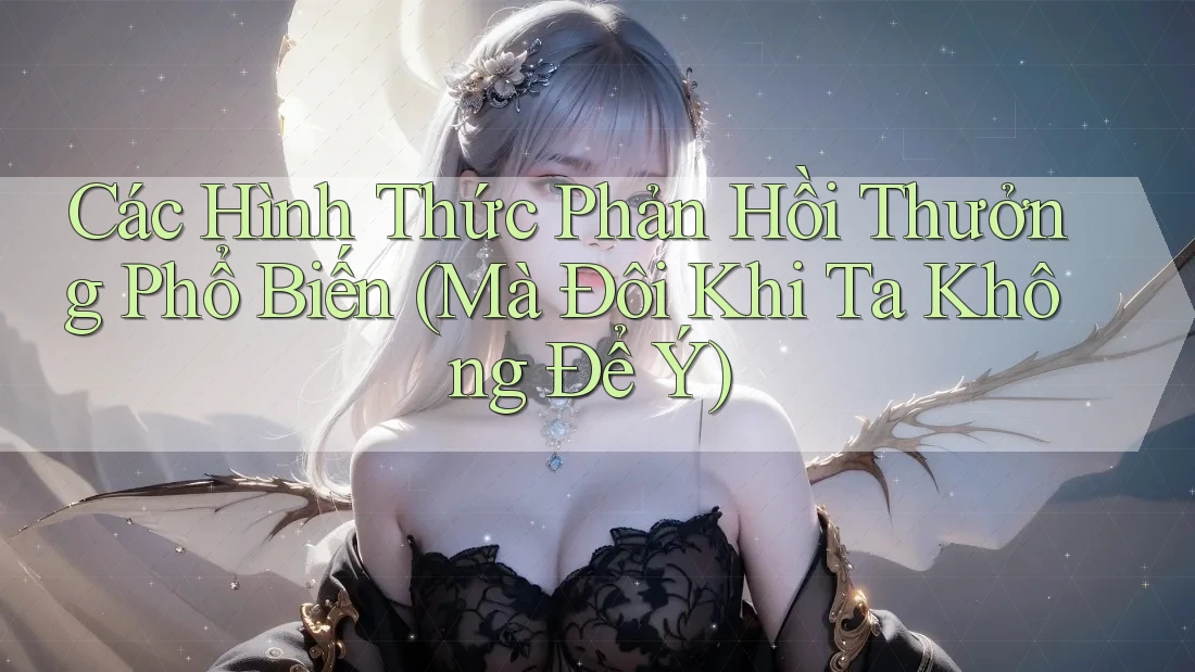 Các Hình Thức Phản Hồi Thưởng Phổ Biến (Mà Đôi Khi Ta Không Để Ý) Các Hình Thức Phản Hồi Thưởng Phổ Biến (Mà Đôi Khi Ta Không Để Ý)