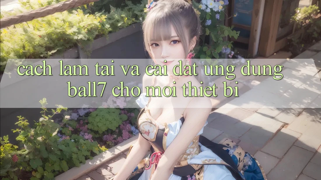 Cách làm Tải Và Cài Đặt Ứng dụng Ball7 Cho Mọi Thiết Bị