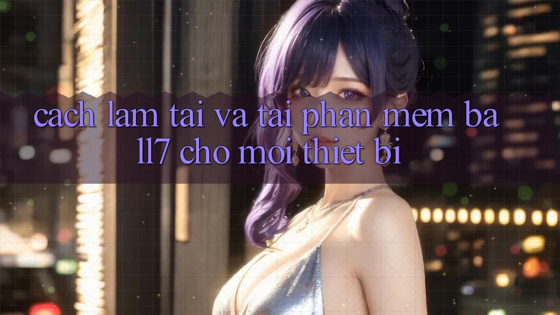 Cách làm Tải Và Tải Phần mềm Ball7 Cho Mọi Thiết Bị Cách làm Tải Và Tải Phần mềm Ball7 Cho Mọi Thiết Bị