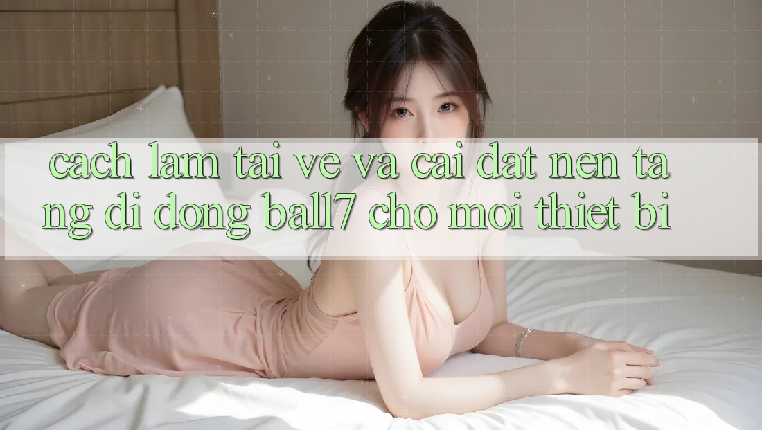 Cách làm Tải về Và Cài Đặt Nền tảng di động Ball7 Cho Mọi Thiết Bị