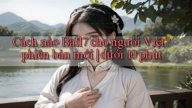 Cách nào Ball7 cho người Việt phiên bản mới dưới 10 phút