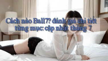 Cách nào Ball7 đánh giá chi tiết từng mục cập nhật tháng 7