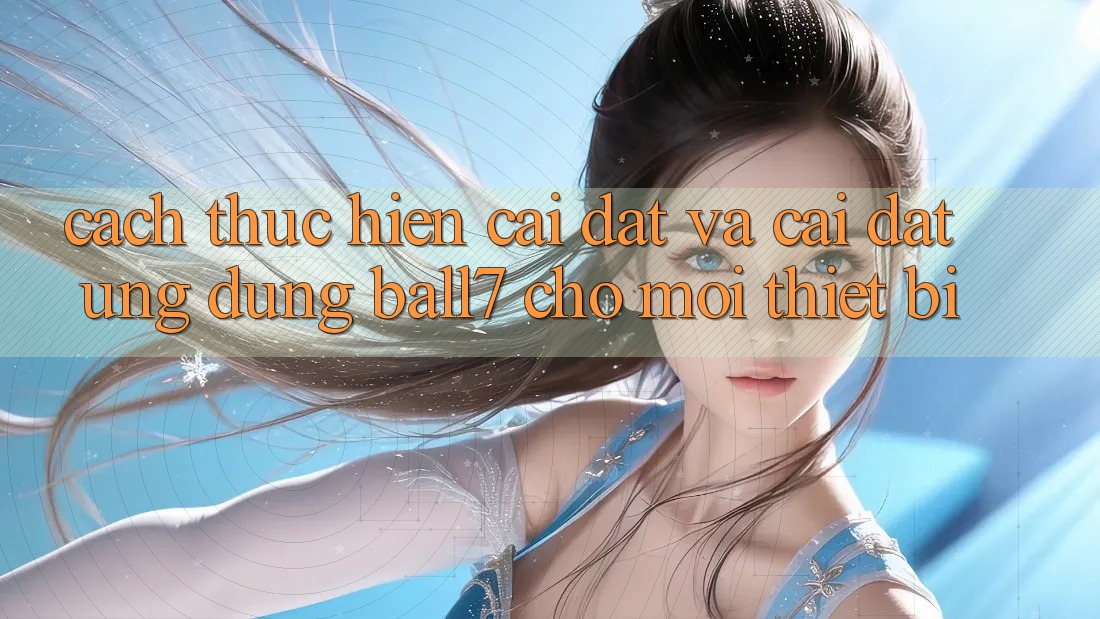 Cách thực hiện Cài đặt Và Cài Đặt Ứng dụng Ball7 Cho Mọi Thiết Bị Cách thực hiện Cài đặt Và Cài Đặt Ứng dụng Ball7 Cho Mọi Thiết Bị