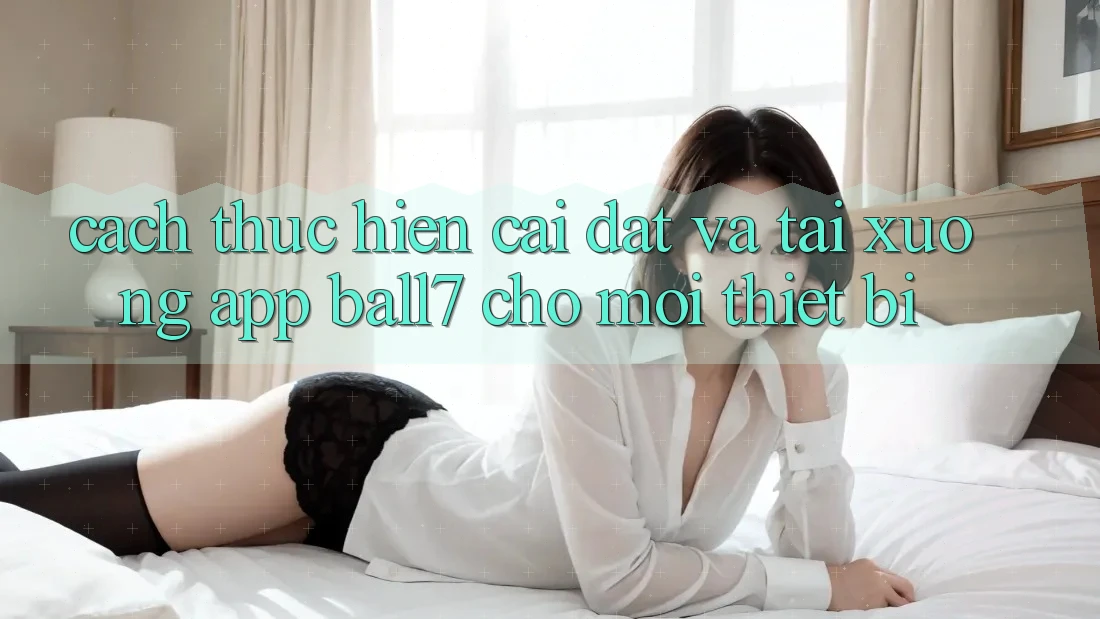 Cách thực hiện Cài đặt Và Tải xuống App Ball7 Cho Mọi Thiết Bị Cách thực hiện Cài đặt Và Tải xuống App Ball7 Cho Mọi Thiết Bị