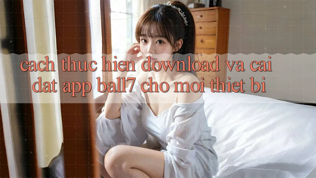 Cách thực hiện Download Và Cài Đặt App Ball7 Cho Mọi Thiết Bị Cách thực hiện Download Và Cài Đặt App Ball7 Cho Mọi Thiết Bị