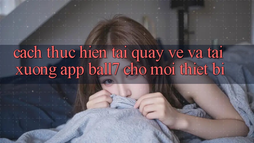 Cách thực hiện Tải quay về Và Tải xuống App Ball7 Cho Mọi Thiết Bị Cách thực hiện Tải quay về Và Tải xuống App Ball7 Cho Mọi Thiết Bị