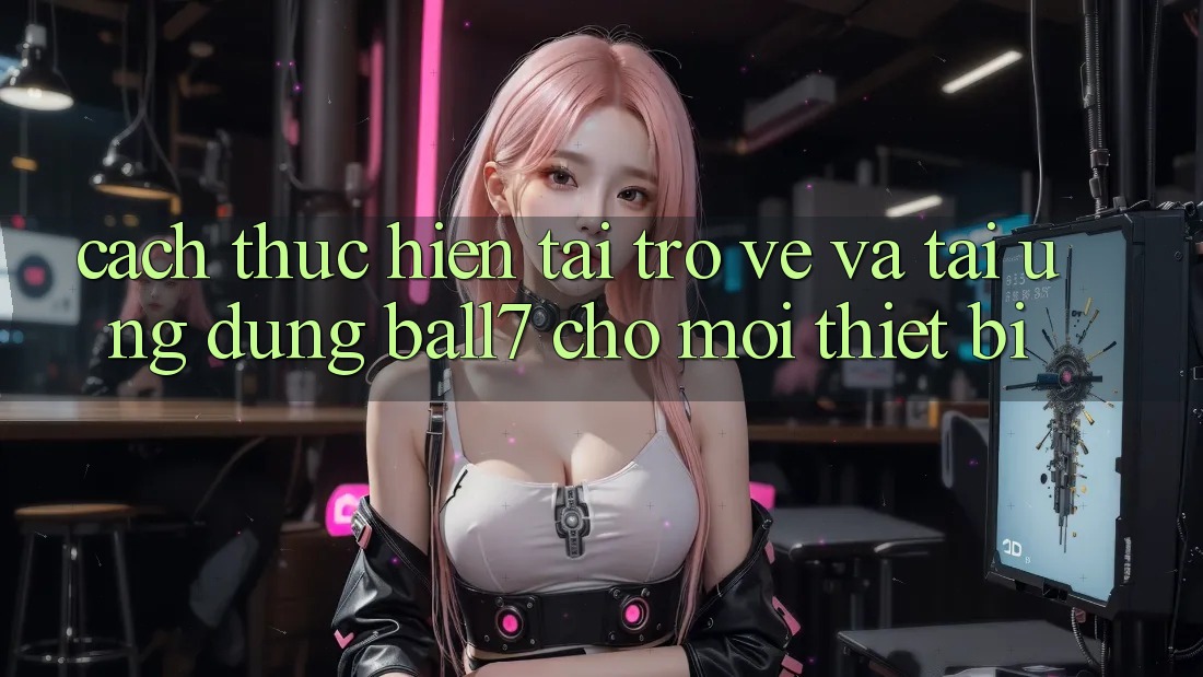 Cách thực hiện Tải trở về Và Tải Ứng dụng Ball7 Cho Mọi Thiết Bị Cách thực hiện Tải trở về Và Tải Ứng dụng Ball7 Cho Mọi Thiết Bị