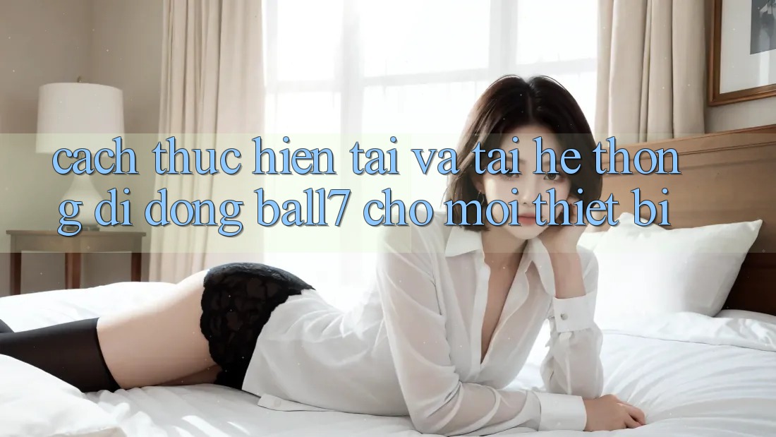 Cách thực hiện Tải Và Tải Hệ thống di động Ball7 Cho Mọi Thiết Bị Cách thực hiện Tải Và Tải Hệ thống di động Ball7 Cho Mọi Thiết Bị