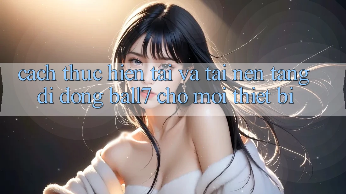 Cách thực hiện Tải Và Tải Nền tảng di động Ball7 Cho Mọi Thiết Bị Cách thực hiện Tải Và Tải Nền tảng di động Ball7 Cho Mọi Thiết Bị