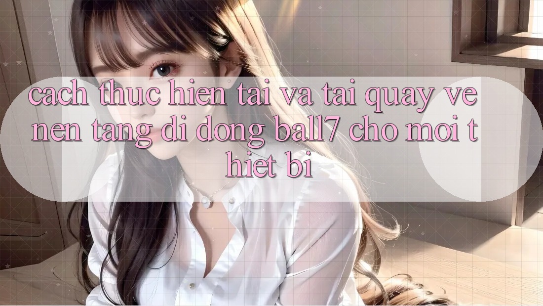 Cách thực hiện Tải Và Tải quay về Nền tảng di động Ball7 Cho Mọi Thiết Bị Cách thực hiện Tải Và Tải quay về Nền tảng di động Ball7 Cho Mọi Thiết Bị