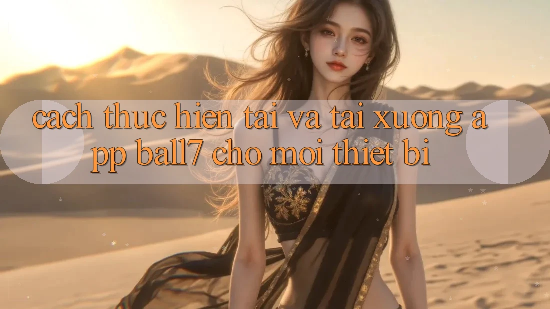 Cách thực hiện Tải Và Tải xuống App Ball7 Cho Mọi Thiết Bị