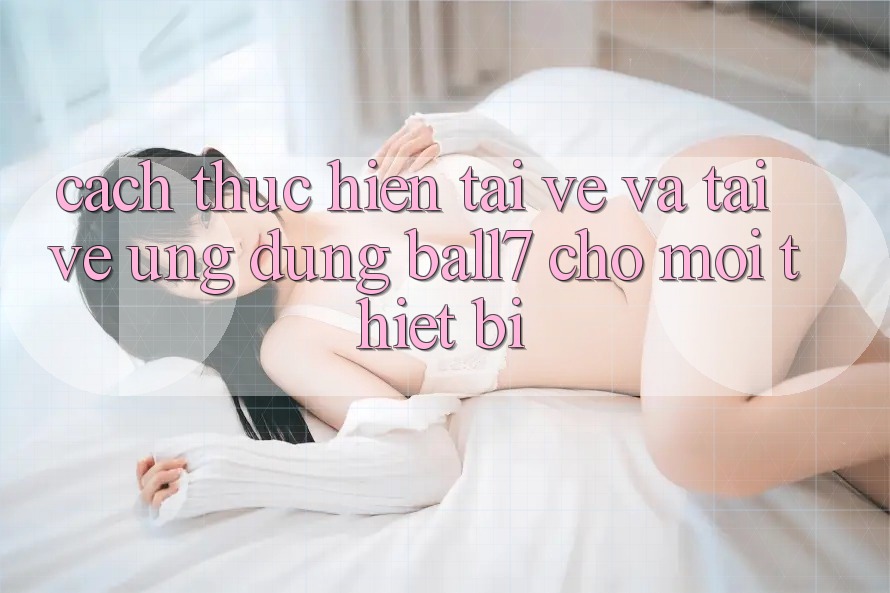 Cách thực hiện Tải về Và Tải về Ứng dụng Ball7 Cho Mọi Thiết Bị Cách thực hiện Tải về Và Tải về Ứng dụng Ball7 Cho Mọi Thiết Bị