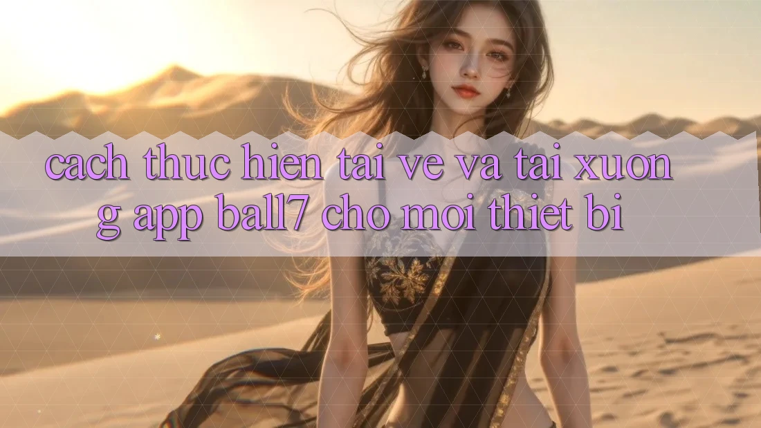 Cách thực hiện Tải về Và Tải xuống App Ball7 Cho Mọi Thiết Bị Cách thực hiện Tải về Và Tải xuống App Ball7 Cho Mọi Thiết Bị