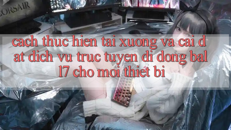 Cách thực hiện Tải xuống Và Cài Đặt Dịch vụ trực tuyến di động Ball7 Cho Mọi Thiết Bị