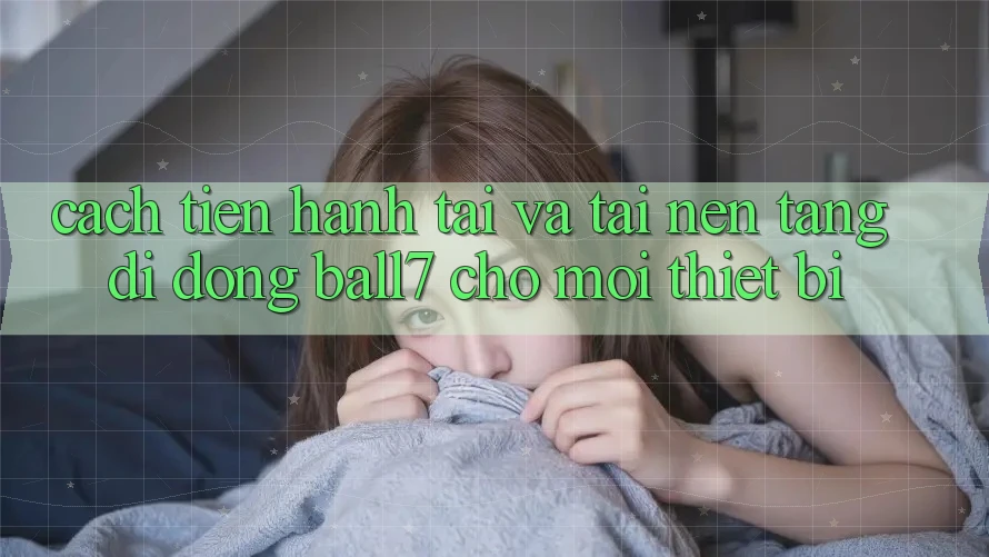 Cách tiến hành Tải Và Tải Nền tảng di động Ball7 Cho Mọi Thiết Bị Cách tiến hành Tải Và Tải Nền tảng di động Ball7 Cho Mọi Thiết Bị