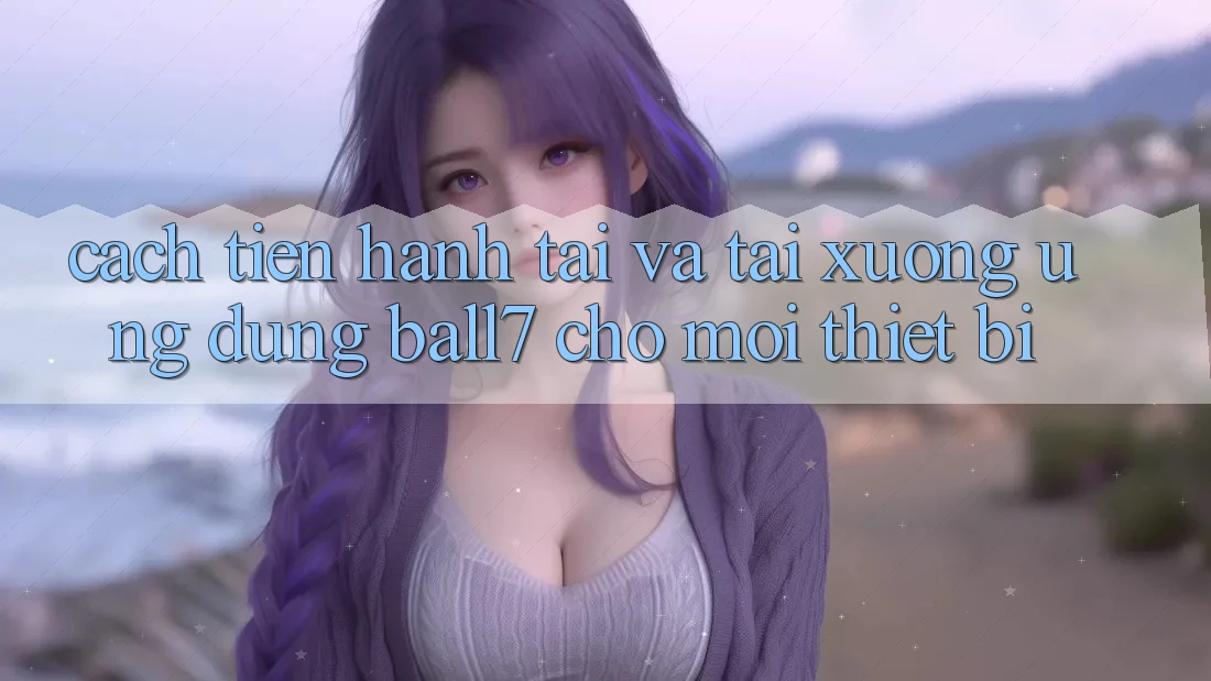 Cách tiến hành Tải Và Tải xuống Ứng dụng Ball7 Cho Mọi Thiết Bị Cách tiến hành Tải Và Tải xuống Ứng dụng Ball7 Cho Mọi Thiết Bị