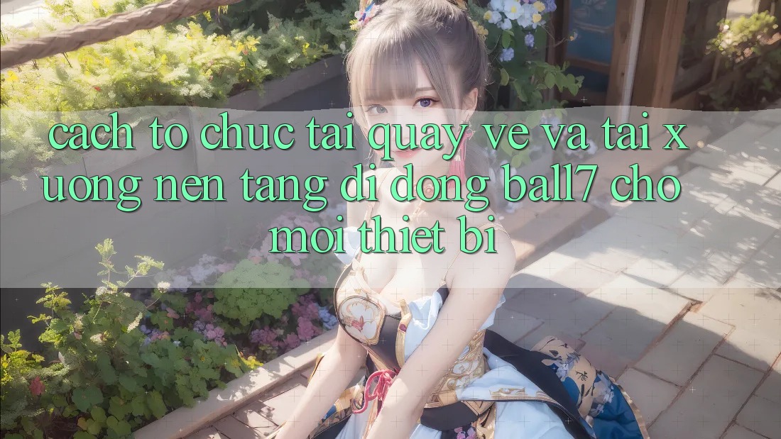 Cách tổ chức Tải quay về Và Tải xuống Nền tảng di động Ball7 Cho Mọi Thiết Bị Cách tổ chức Tải quay về Và Tải xuống Nền tảng di động Ball7 Cho Mọi Thiết Bị