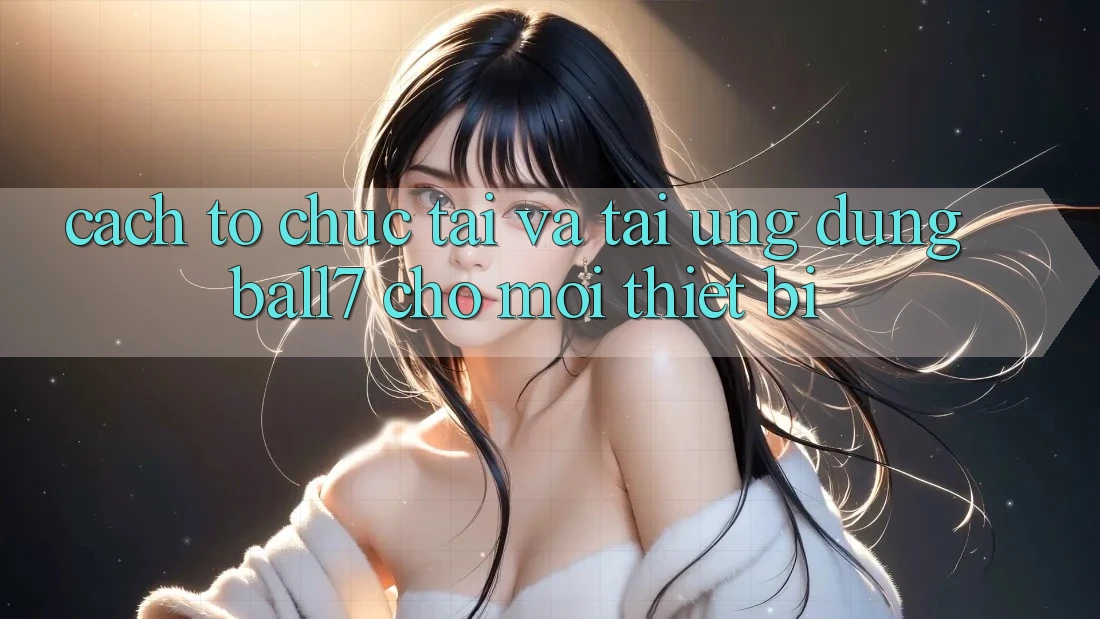 Cách tổ chức Tải Và Tải Ứng dụng Ball7 Cho Mọi Thiết Bị Cách tổ chức Tải Và Tải Ứng dụng Ball7 Cho Mọi Thiết Bị