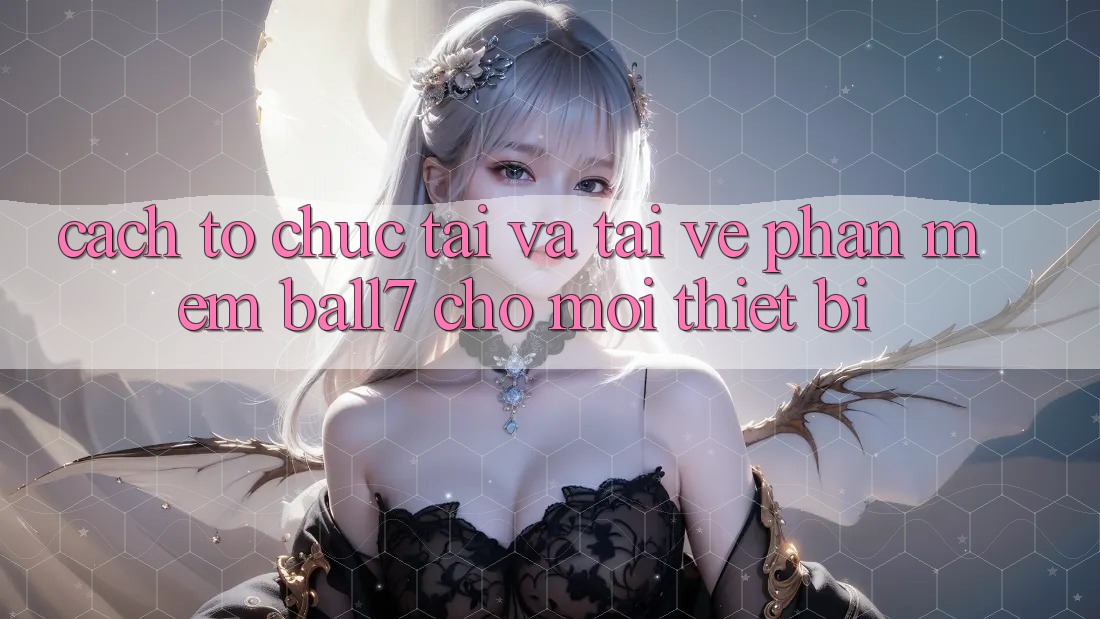 Cách tổ chức Tải Và Tải về Phần mềm Ball7 Cho Mọi Thiết Bị Cách tổ chức Tải Và Tải về Phần mềm Ball7 Cho Mọi Thiết Bị