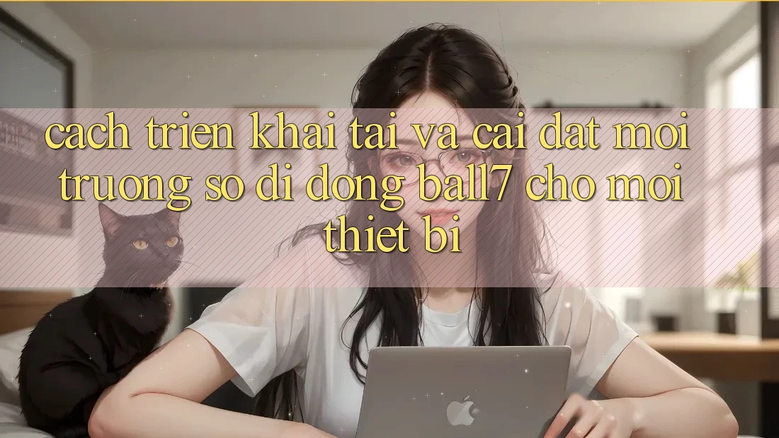 Cách triển khai Tải Và Cài Đặt Môi trường số di động Ball7 Cho Mọi Thiết Bị Cách triển khai Tải Và Cài Đặt Môi trường số di động Ball7 Cho Mọi Thiết Bị