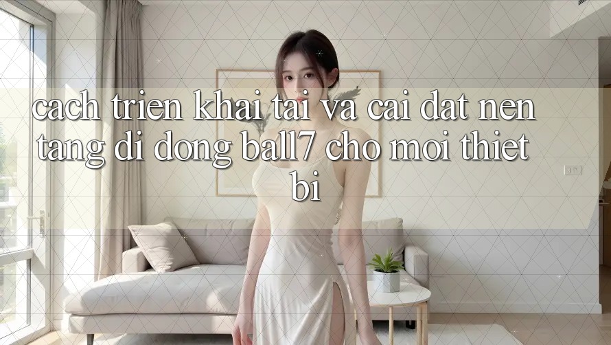 Cách triển khai Tải Và Cài Đặt Nền tảng di động Ball7 Cho Mọi Thiết Bị Cách triển khai Tải Và Cài Đặt Nền tảng di động Ball7 Cho Mọi Thiết Bị