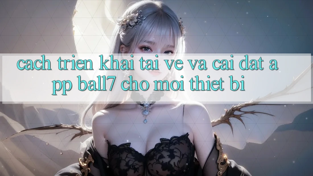 Cách triển khai Tải về Và Cài Đặt App Ball7 Cho Mọi Thiết Bị