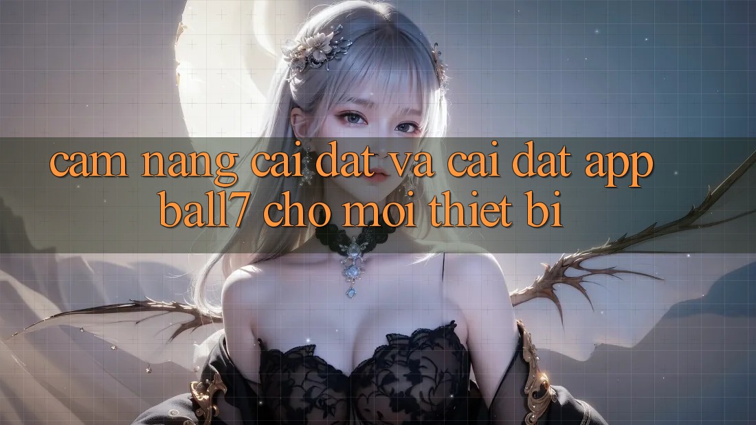 Cẩm nang Cài đặt Và Cài Đặt App Ball7 Cho Mọi Thiết Bị