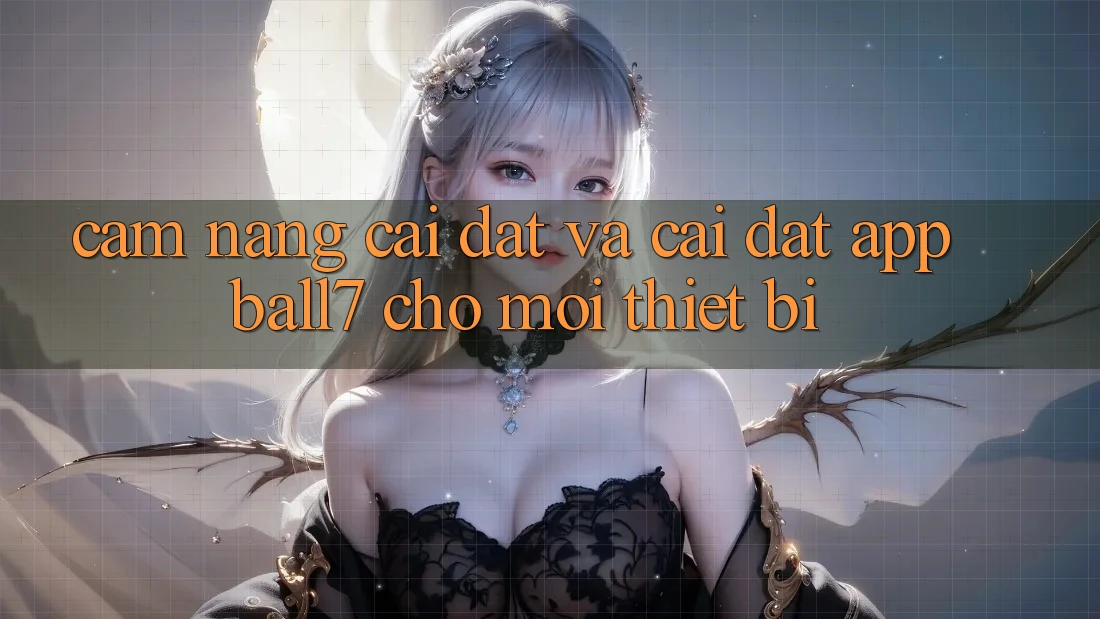 Cẩm nang Cài đặt Và Cài Đặt App Ball7 Cho Mọi Thiết Bị Cẩm nang Cài đặt Và Cài Đặt App Ball7 Cho Mọi Thiết Bị