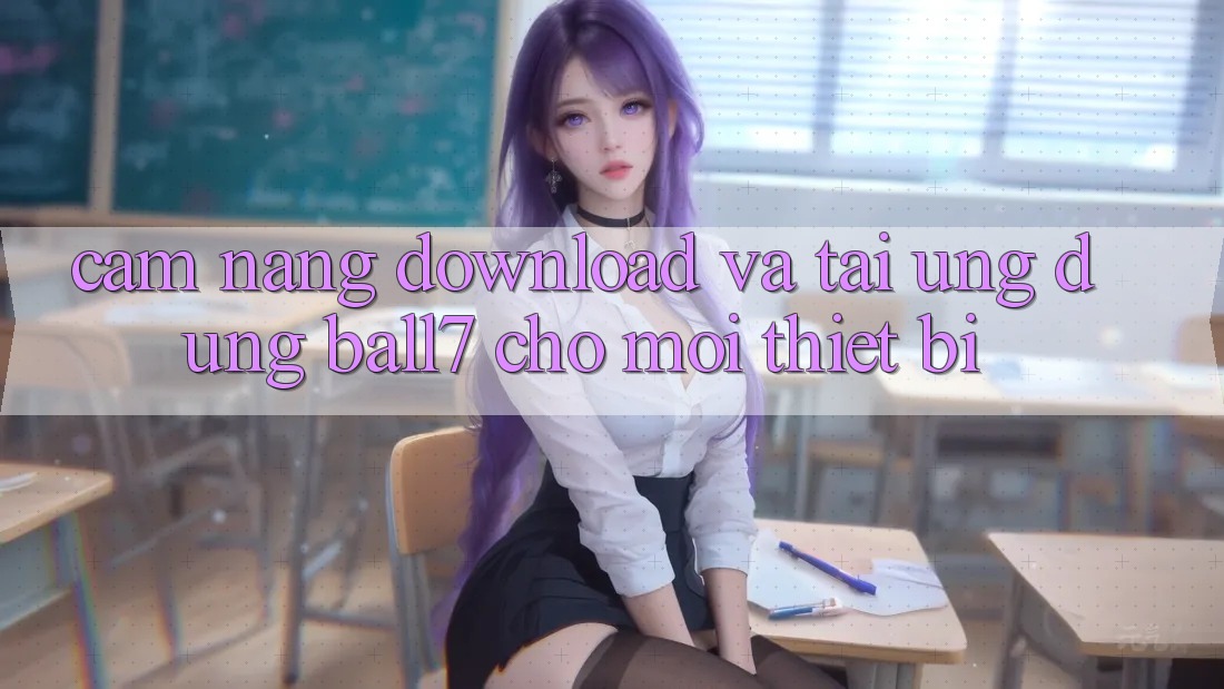 Cẩm nang Download Và Tải Ứng dụng Ball7 Cho Mọi Thiết Bị Cẩm nang Download Và Tải Ứng dụng Ball7 Cho Mọi Thiết Bị