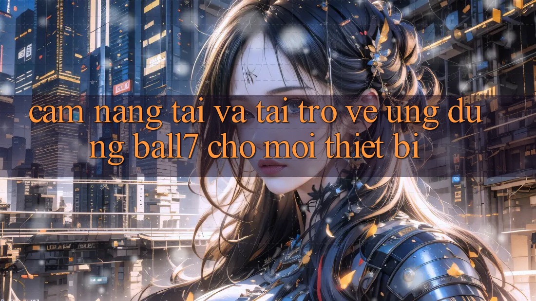 Cẩm nang Tải Và Tải trở về Ứng dụng Ball7 Cho Mọi Thiết Bị