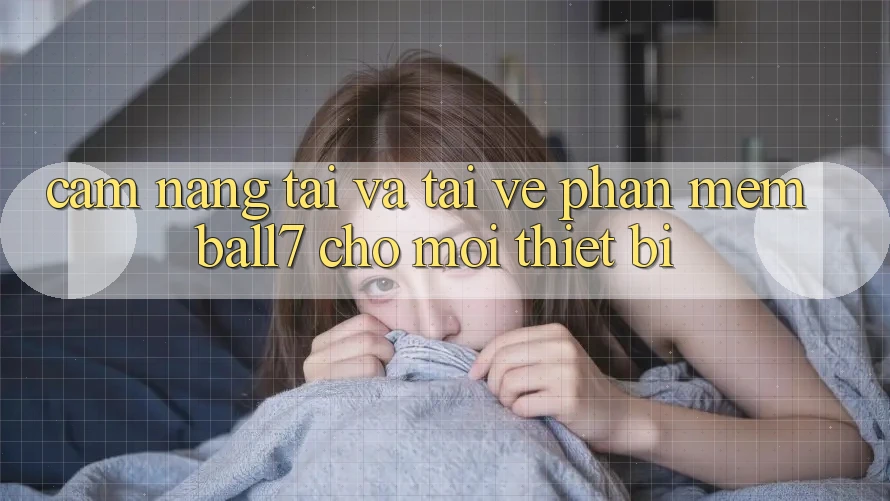 Cẩm nang Tải Và Tải về Phần mềm Ball7 Cho Mọi Thiết Bị Cẩm nang Tải Và Tải về Phần mềm Ball7 Cho Mọi Thiết Bị
