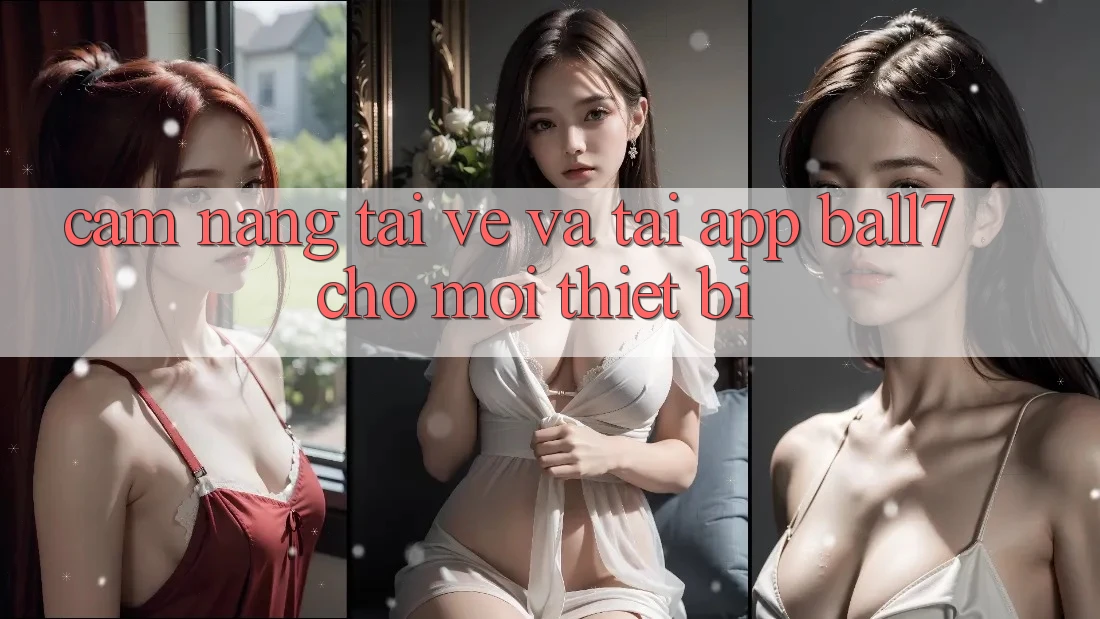 Cẩm nang Tải về Và Tải App Ball7 Cho Mọi Thiết Bị Cẩm nang Tải về Và Tải App Ball7 Cho Mọi Thiết Bị