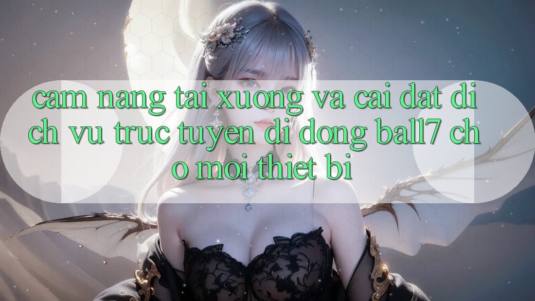 Cẩm nang Tải xuống Và Cài Đặt Dịch vụ trực tuyến di động Ball7 Cho Mọi Thiết Bị