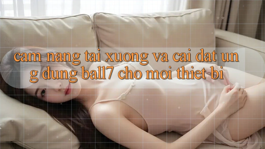 Cẩm nang Tải xuống Và Cài Đặt Ứng dụng Ball7 Cho Mọi Thiết Bị Cẩm nang Tải xuống Và Cài Đặt Ứng dụng Ball7 Cho Mọi Thiết Bị