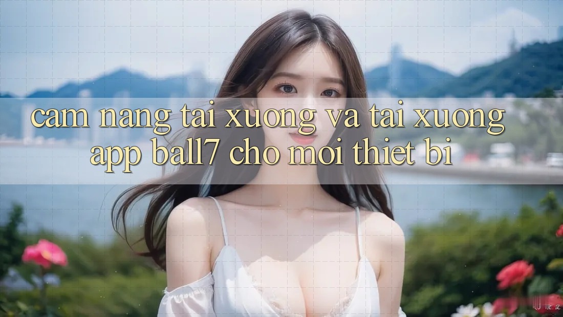 Cẩm nang Tải xuống Và Tải xuống App Ball7 Cho Mọi Thiết Bị Cẩm nang Tải xuống Và Tải xuống App Ball7 Cho Mọi Thiết Bị