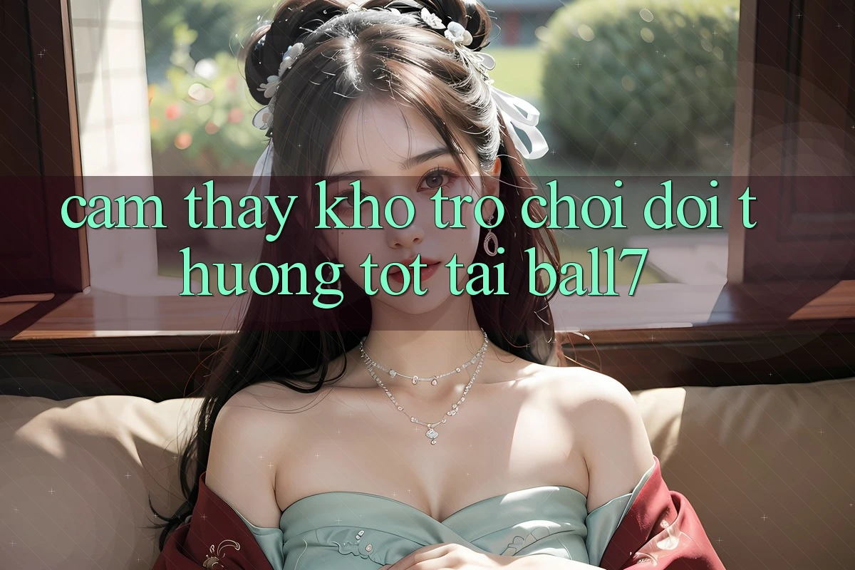 Cảm thấy Kho Trò chơi Đổi Thưởng Tốt Tại Ball7