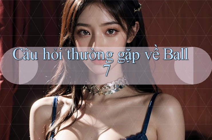 Câu hỏi thường gặp về ball7 Câu hỏi thường gặp về ball7