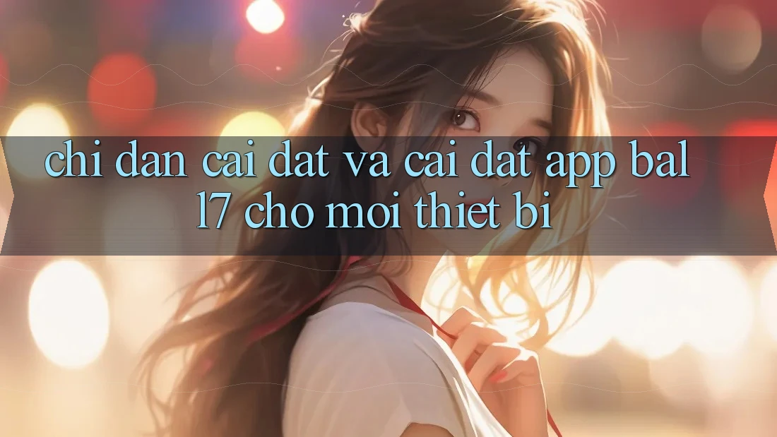 Chỉ dẫn Cài đặt Và Cài Đặt App Ball7 Cho Mọi Thiết Bị Chỉ dẫn Cài đặt Và Cài Đặt App Ball7 Cho Mọi Thiết Bị