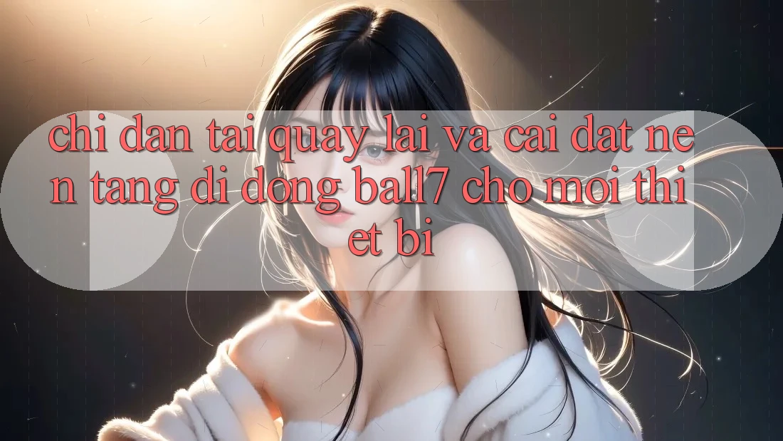 Chỉ dẫn Tải quay lại Và Cài Đặt Nền tảng di động Ball7 Cho Mọi Thiết Bị Chỉ dẫn Tải quay lại Và Cài Đặt Nền tảng di động Ball7 Cho Mọi Thiết Bị