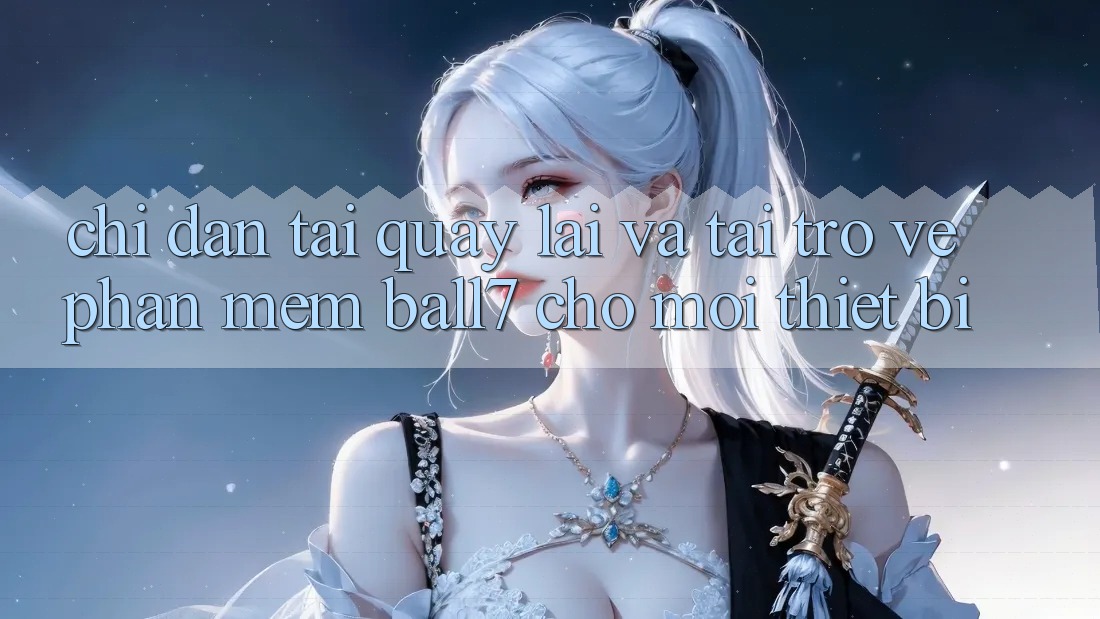 Chỉ dẫn Tải quay lại Và Tải trở về Phần mềm Ball7 Cho Mọi Thiết Bị