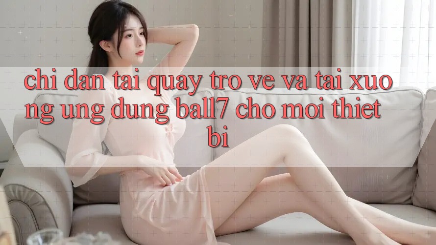 Chỉ dẫn Tải quay trở về Và Tải xuống Ứng dụng Ball7 Cho Mọi Thiết Bị Chỉ dẫn Tải quay trở về Và Tải xuống Ứng dụng Ball7 Cho Mọi Thiết Bị