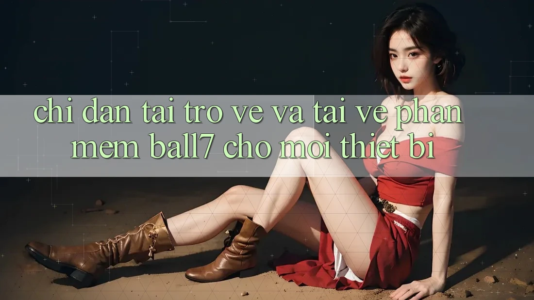 Chỉ dẫn Tải trở về Và Tải về Phần mềm Ball7 Cho Mọi Thiết Bị Chỉ dẫn Tải trở về Và Tải về Phần mềm Ball7 Cho Mọi Thiết Bị