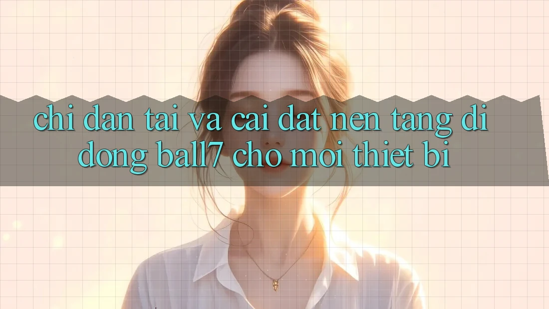 Chỉ dẫn Tải Và Cài Đặt Nền tảng di động Ball7 Cho Mọi Thiết Bị Chỉ dẫn Tải Và Cài Đặt Nền tảng di động Ball7 Cho Mọi Thiết Bị