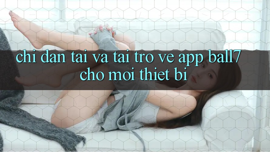 Chỉ dẫn Tải Và Tải trở về App Ball7 Cho Mọi Thiết Bị Chỉ dẫn Tải Và Tải trở về App Ball7 Cho Mọi Thiết Bị