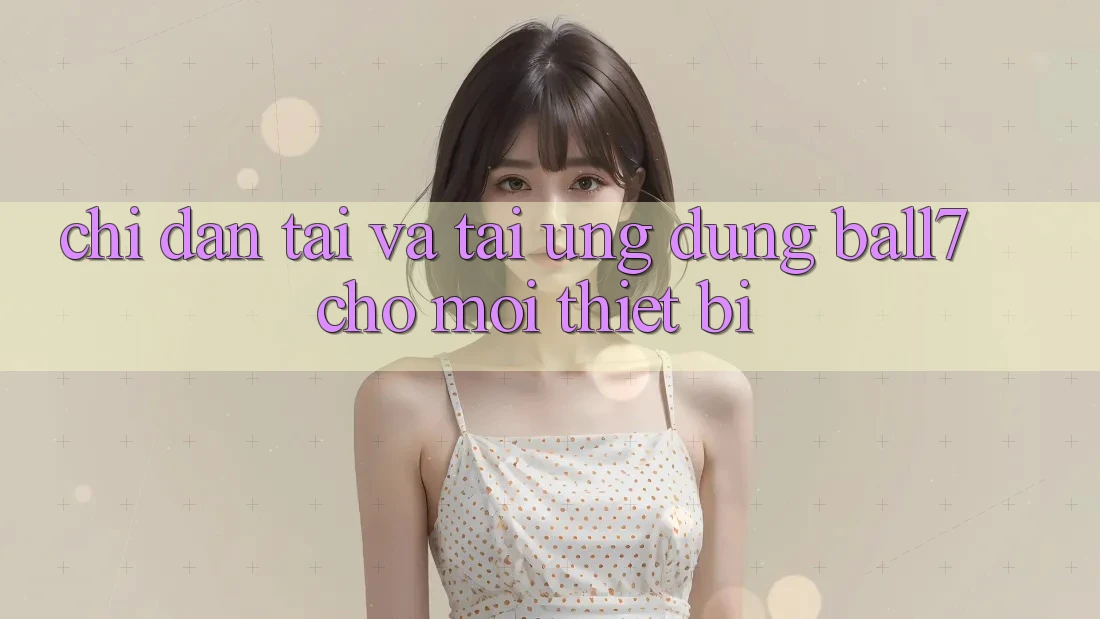 Chỉ dẫn Tải Và Tải Ứng dụng Ball7 Cho Mọi Thiết Bị