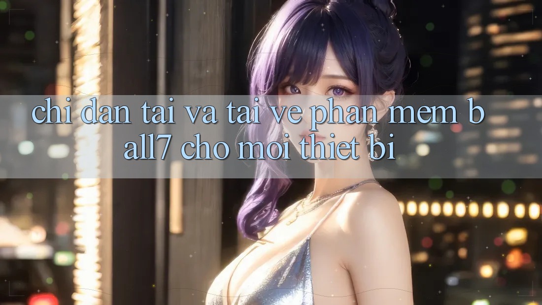 Chỉ dẫn Tải Và Tải về Phần mềm Ball7 Cho Mọi Thiết Bị Chỉ dẫn Tải Và Tải về Phần mềm Ball7 Cho Mọi Thiết Bị