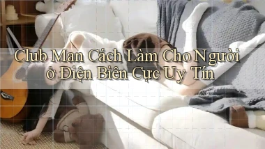 club man cách làm cho người ở Điện Biên cực uy tín