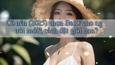 Có nên (2025) chọn Ball7 cho người mới, cách đặt giới hạn