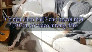 Có nên chọn ball7 cho người mới (2026), có video hướng dẫn