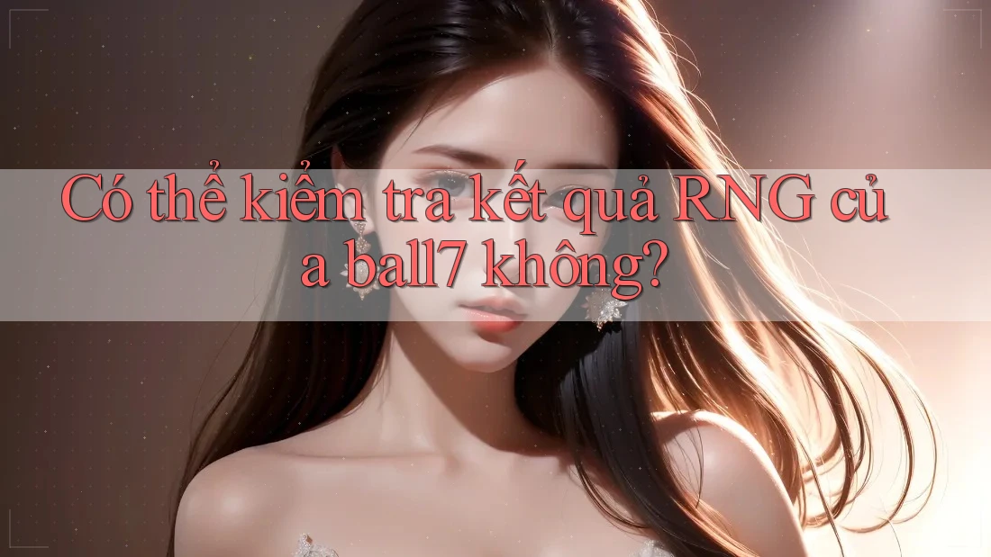 Có thể kiểm tra kết quả RNG của ball7 không? Có thể kiểm tra kết quả RNG của ball7 không?